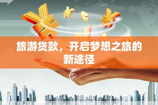 金州旅游贷款，开启梦想之旅的新途径