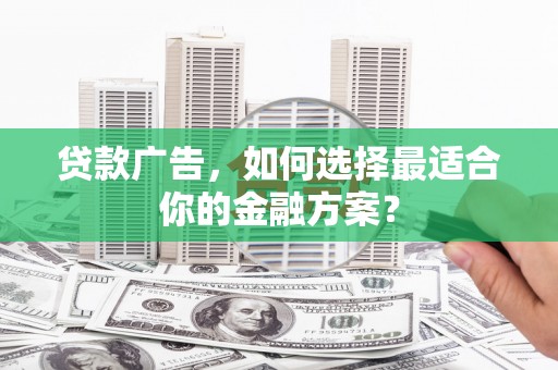 金州贷款广告，如何选择最适合你的金融方案？