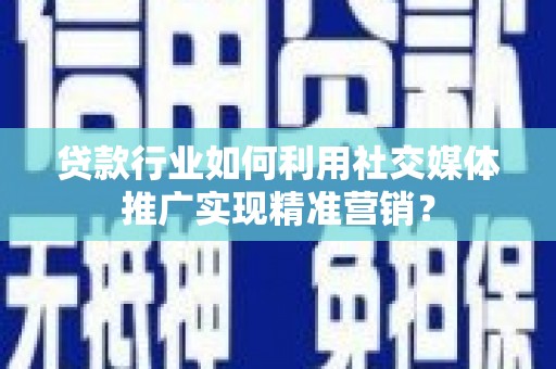 金州贷款行业如何利用社交媒体推广实现精准营销？