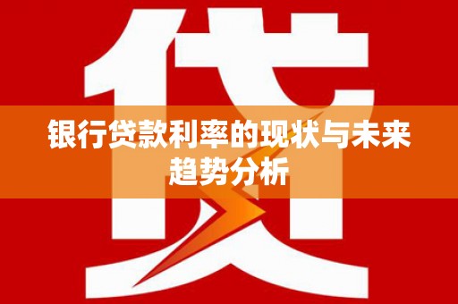金州银行贷款利率的现状与未来趋势分析