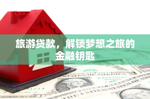 金州旅游贷款，解锁梦想之旅的金融钥匙