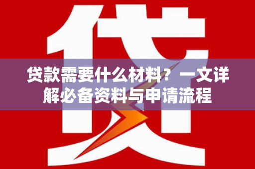 金州贷款需要什么材料？一文详解必备资料与申请流程
