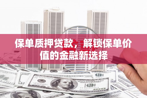 金州保单质押贷款，解锁保单价值的金融新选择