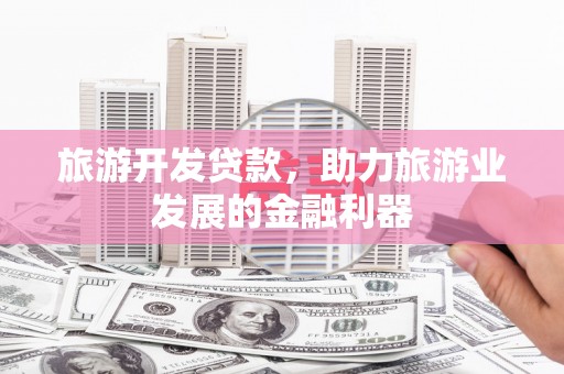 金州旅游开发贷款，助力旅游业发展的金融利器