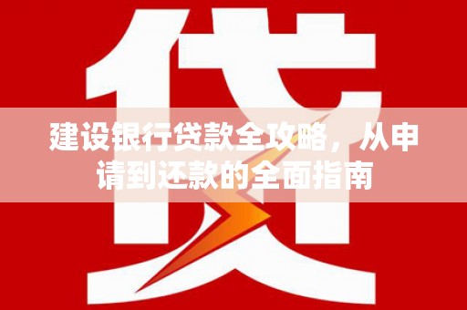 金州建设银行贷款全攻略，从申请到还款的全面指南
