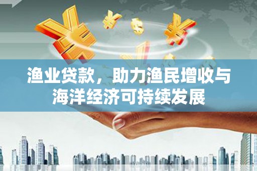 金州渔业贷款，助力渔民增收与海洋经济可持续发展