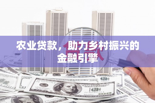 金州农业贷款，助力乡村振兴的金融引擎