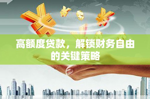 金州高额度贷款，解锁财务自由的关键策略