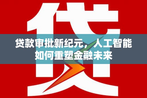 金州贷款审批新纪元，人工智能如何重塑金融未来