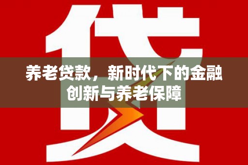 金州养老贷款，新时代下的金融创新与养老保障