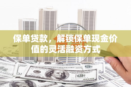 金州保单贷款，解锁保单现金价值的灵活融资方式