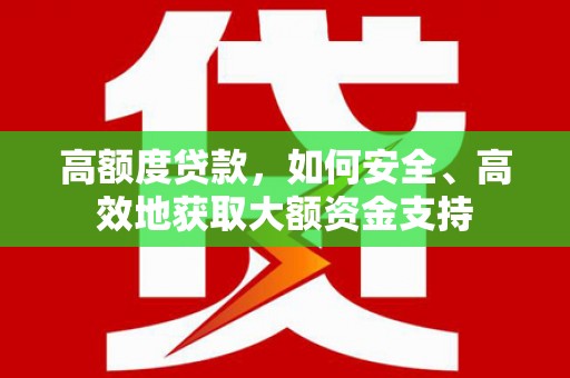 金州高额度贷款，如何安全、高效地获取大额资金支持
