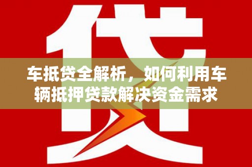 金州车抵贷全解析，如何利用车辆抵押贷款解决资金需求