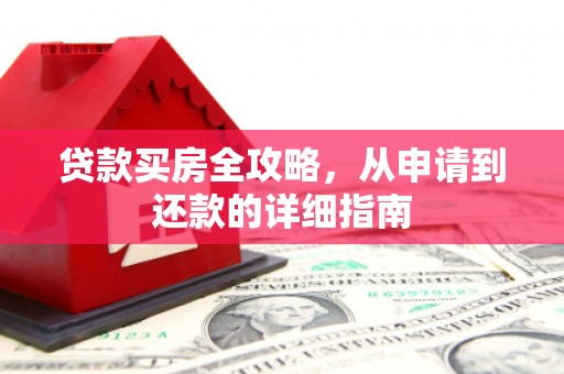 金州贷款买房全攻略，从申请到还款的详细指南