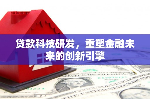 金州贷款科技研发，重塑金融未来的创新引擎