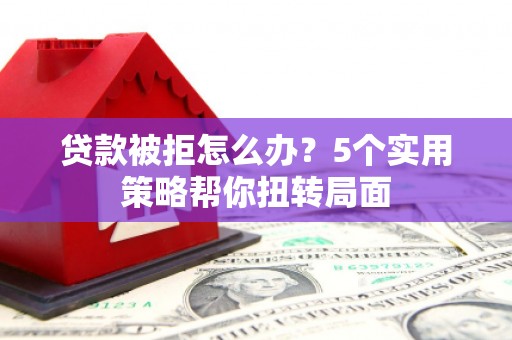 金州贷款被拒怎么办？5个实用策略帮你扭转局面