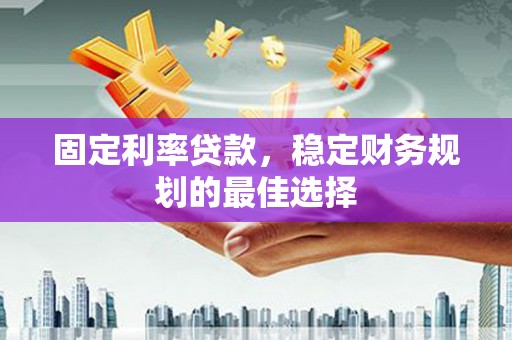 金州固定利率贷款，稳定财务规划的最佳选择