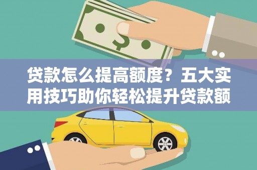 金州贷款怎么提高额度？五大实用技巧助你轻松提升贷款额度