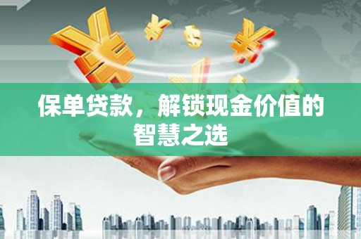 金州保单贷款，解锁现金价值的智慧之选
