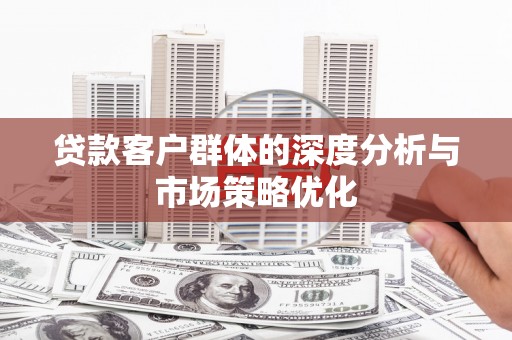 金州贷款客户群体的深度分析与市场策略优化