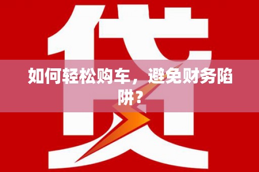 金州如何轻松购车，避免财务陷阱？