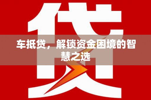 金州车抵贷，解锁资金困境的智慧之选