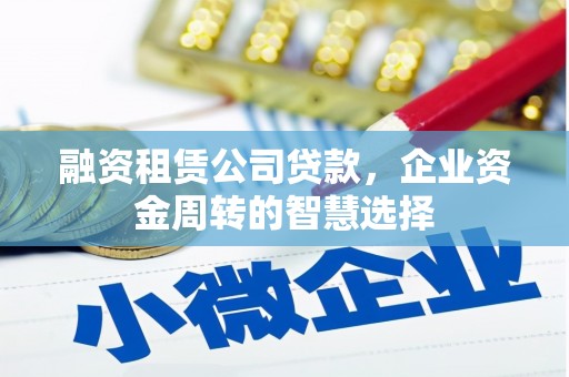 金州融资租赁公司贷款，企业资金周转的智慧选择