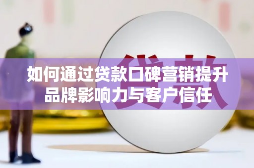 金州如何通过贷款口碑营销提升品牌影响力与客户信任