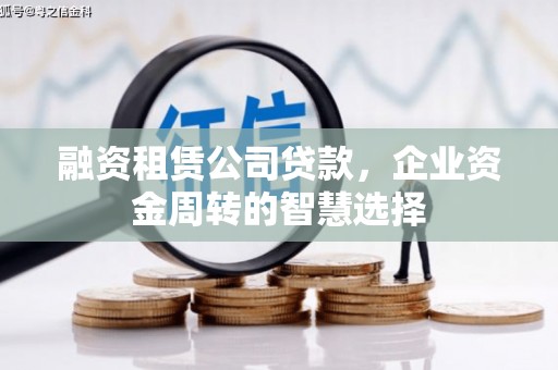 金州融资租赁公司贷款，企业资金周转的智慧选择