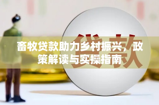 金州畜牧贷款助力乡村振兴，政策解读与实操指南