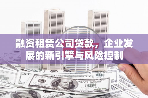 金州融资租赁公司贷款，企业发展的新引擎与风险控制