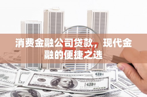 金州消费金融公司贷款，现代金融的便捷之选
