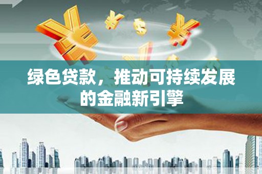 金州绿色贷款，推动可持续发展的金融新引擎