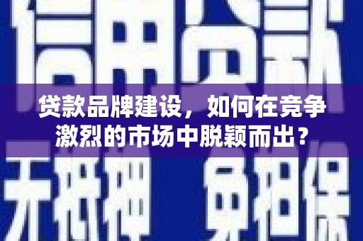 金州贷款品牌建设，如何在竞争激烈的市场中脱颖而出？