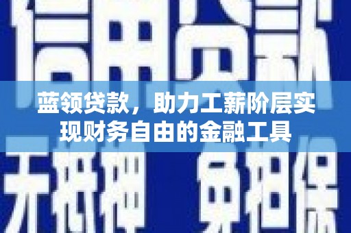 金州蓝领贷款，助力工薪阶层实现财务自由的金融工具