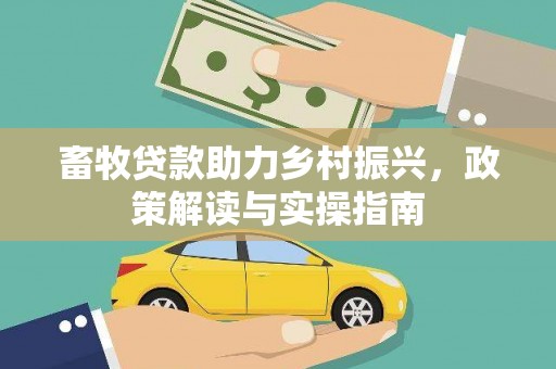 金州畜牧贷款助力乡村振兴，政策解读与实操指南