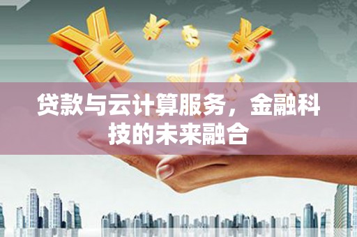 金州贷款与云计算服务，金融科技的未来融合