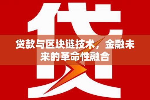 金州贷款与区块链技术，金融未来的革命性融合
