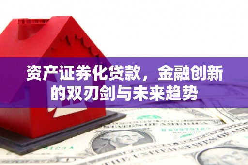 金州资产证券化贷款，金融创新的双刃剑与未来趋势