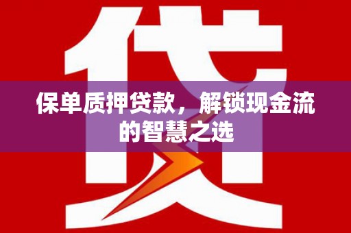 金州保单质押贷款，解锁现金流的智慧之选