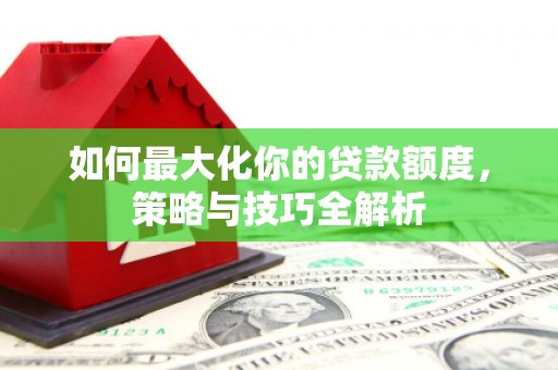 金州如何最大化你的贷款额度，策略与技巧全解析