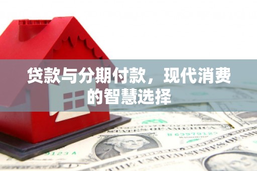 金州贷款与分期付款，现代消费的智慧选择