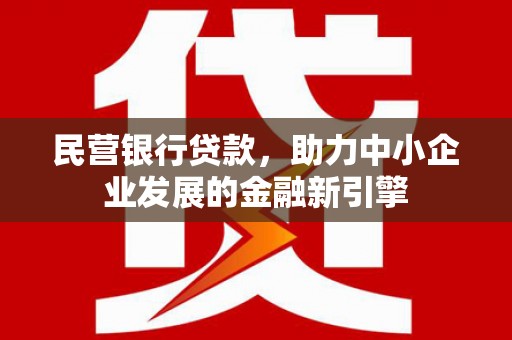 金州民营银行贷款，助力中小企业发展的金融新引擎