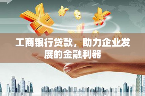 金州工商银行贷款，助力企业发展的金融利器