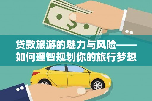 金州贷款旅游的魅力与风险——如何理智规划你的旅行梦想