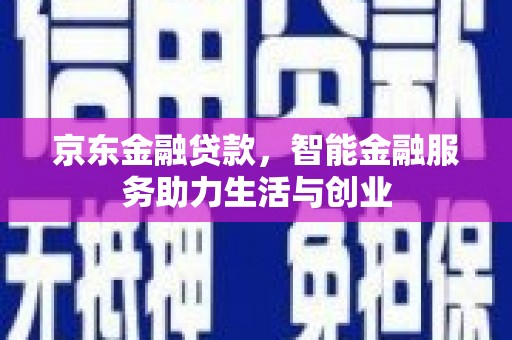 金州京东金融贷款，智能金融服务助力生活与创业