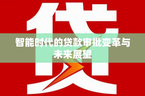 金州智能时代的贷款审批变革与未来展望