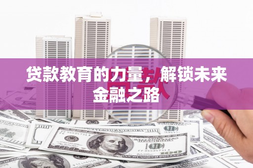 金州贷款教育的力量，解锁未来金融之路
