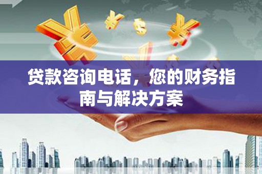 金州贷款咨询电话，您的财务指南与解决方案