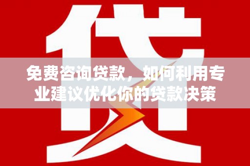 金州免费咨询贷款，如何利用专业建议优化你的贷款决策
